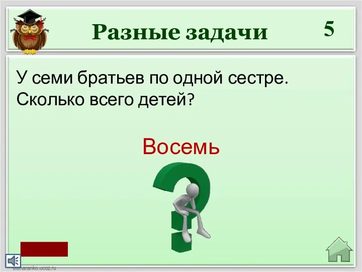 Разные задачи 5 Восемь У семи братьев по одной сестре. Сколько всего детей? старт