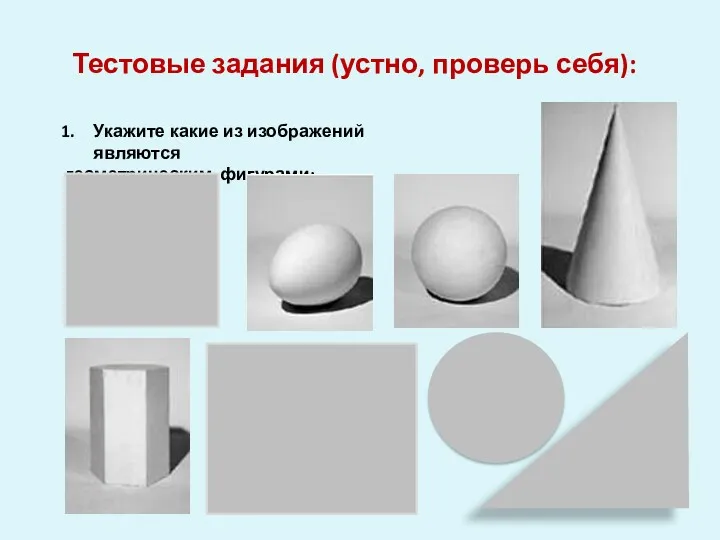 Тестовые задания (устно, проверь себя): Укажите какие из изображений являются геометрическим фигурами: