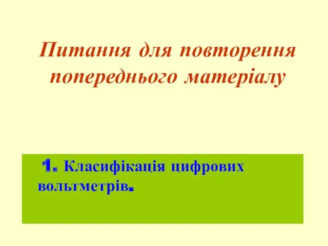 Питання для повторення попереднього матеріалу 1. Класифікація цифрових вольтметрів.