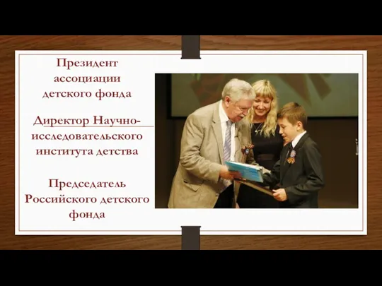 Президент ассоциации детского фонда Директор Научно-исследовательского института детства Председатель Российского детского фонда