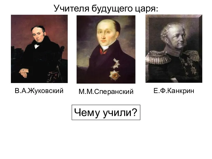 В.А.Жуковский Учителя будущего царя: М.М.Сперанский Е.Ф.Канкрин Чему учили?