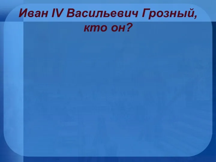 Иван IV Васильевич Грозный, кто он?