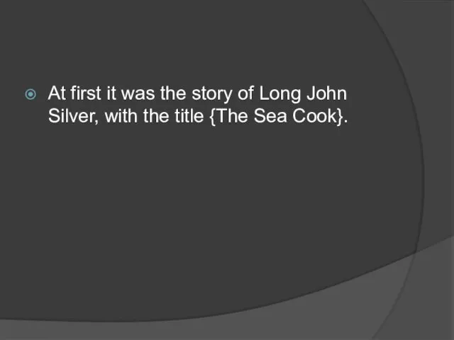 At first it was the story of Long John Silver, with the title {The Sea Cook}.