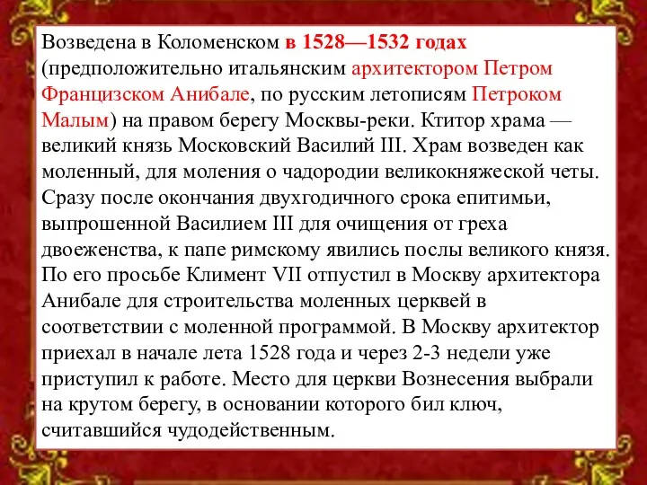 Возведена в Коломенском в 1528—1532 годах (предположительно итальянским архитектором Петром