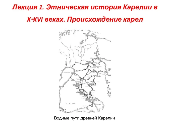 Лекция 1. Этническая история Карелии в X‑XVI веках. Происхождение карел Водные пути древней Карелии