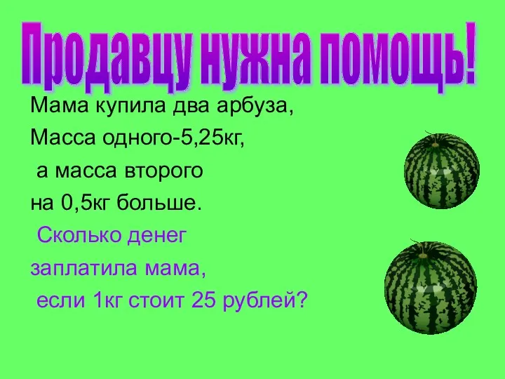 Мама купила два арбуза, Масса одного-5,25кг, а масса второго на