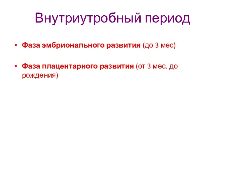 Внутриутробный период Фаза эмбрионального развития (до 3 мес) Фаза плацентарного развития (от 3 мес. до рождения)