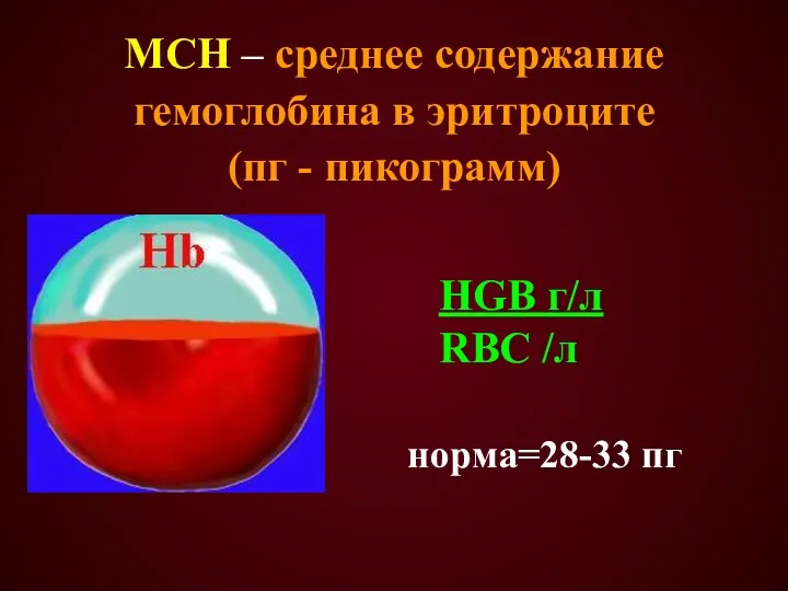 MCH – среднее содержание гемоглобина в эритроците (пг - пикограмм) HGB г/л RBC /л норма=28-33 пг