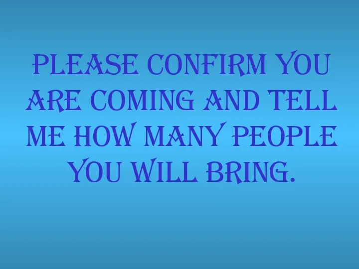 Please confirm you are coming and tell me how many people you will bring.