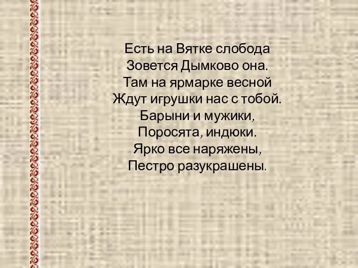 Есть на Вятке слобода Зовется Дымково она. Там на ярмарке