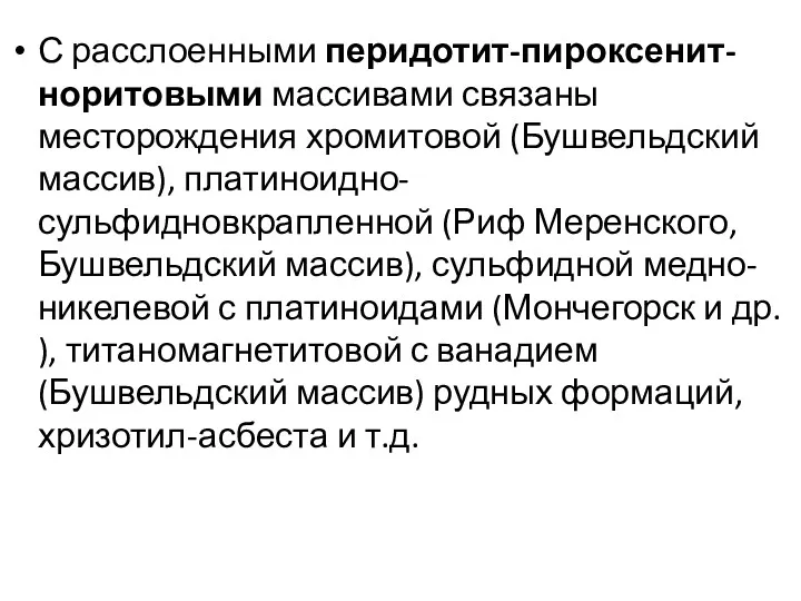 С расслоенными перидотит-пироксенит-норитовыми массивами связаны месторождения хромитовой (Бушвельдский массив), платиноидно-сульфидновкрапленной