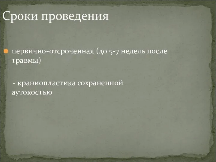 Сроки проведения первично-отсроченная (до 5-7 недель после травмы) - краниопластика сохраненной аутокостью