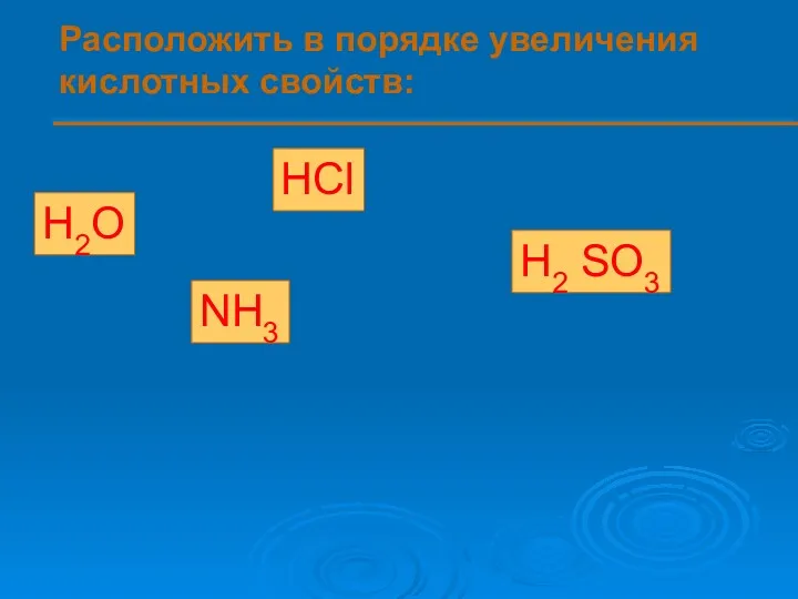 Расположить в порядке увеличения кислотных свойств: H2O HCl H2 SO3 NH3