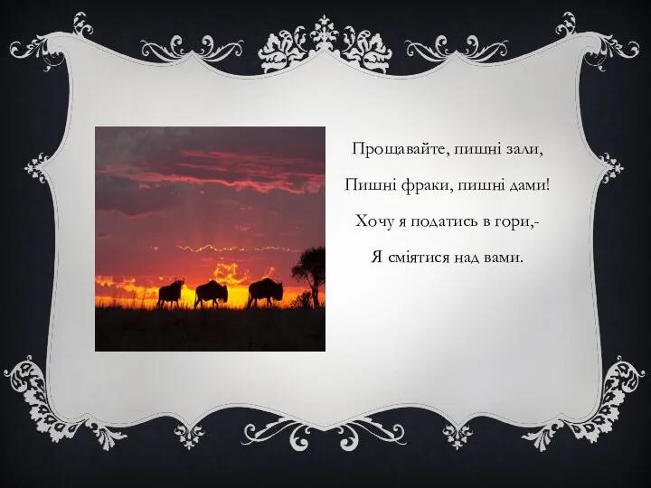 Прощавайте, пишні зали, Пишні фраки, пишні дами! Хочу я податись в гори,- Я сміятися над вами.