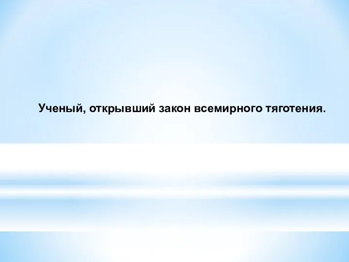 Ученый, открывший закон всемирного тяготения.