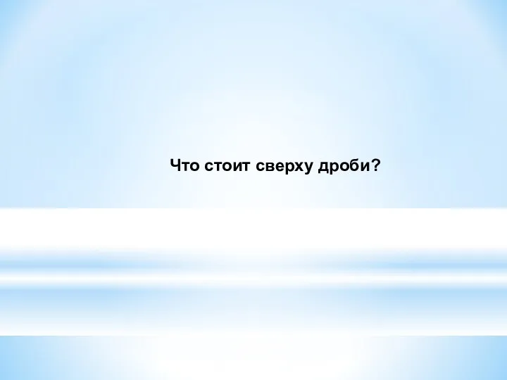 Что стоит сверху дроби?