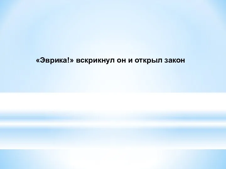 «Эврика!» вскрикнул он и открыл закон