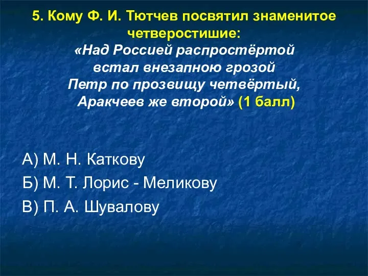 5. Кому Ф. И. Тютчев посвятил знаменитое четверостишие: «Над Россией