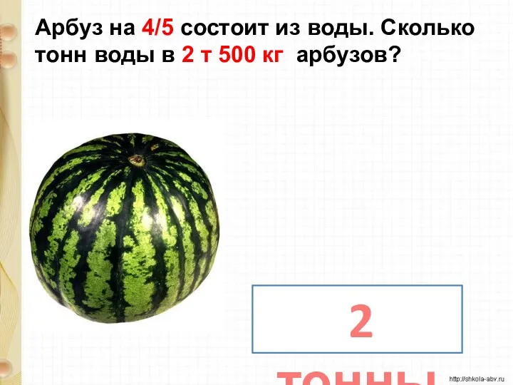 Арбуз на 4/5 состоит из воды. Сколько тонн воды в 2 т 500