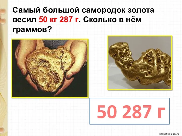 Самый большой самородок золота весил 50 кг 287 г. Сколько в нём граммов? 50 287 г