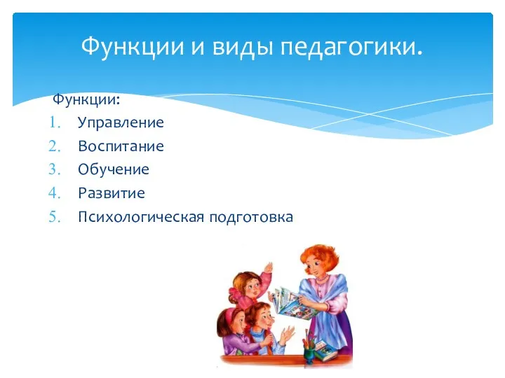 Функции: Управление Воспитание Обучение Развитие Психологическая подготовка Функции и виды педагогики.