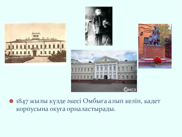 1847 жылы күзде әкесі Омбыға алып келіп, кадет корпусына оқуға орналастырады.