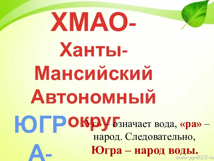 ХМАО- Ханты-Мансийский Автономный округ ЮГРА- «Уг» – означает вода, «ра»