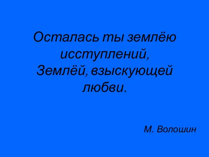 Осталась ты землёю исступлений, Землёй, взыскующей любви. М. Волошин