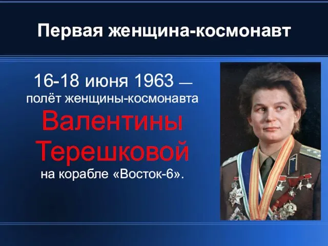 Первая женщина-космонавт 16-18 июня 1963 — полёт женщины-космонавта Валентины Терешковой на корабле «Восток-6».