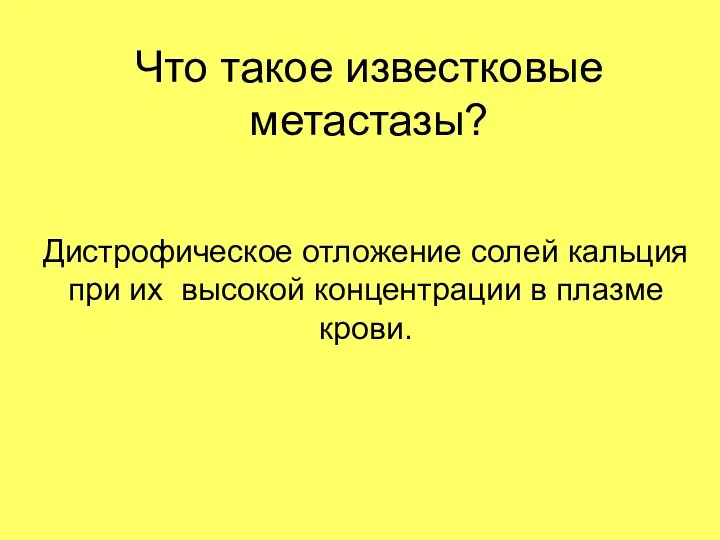 Что такое известковые метастазы? Дистрофическое отложение солей кальция при их высокой концентрации в плазме крови.