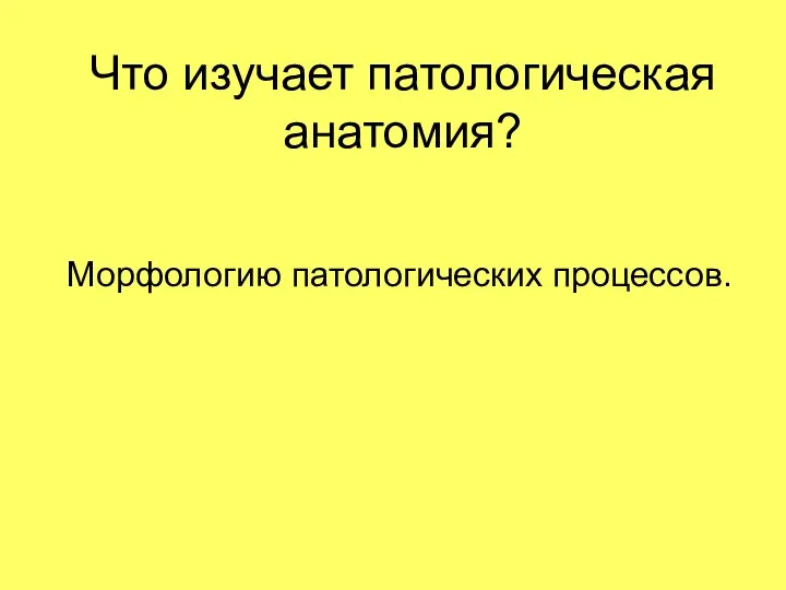 Что изучает патологическая анатомия? Морфологию патологических процессов.