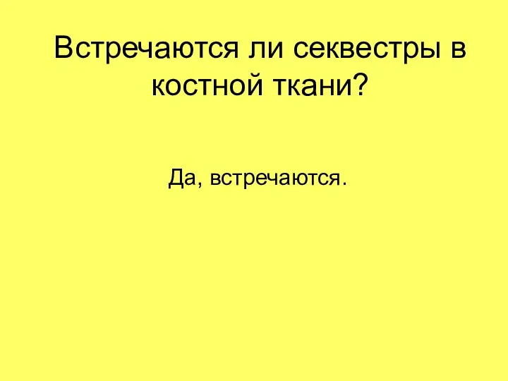 Встречаются ли секвестры в костной ткани? Да, встречаются.