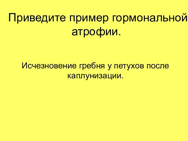 Приведите пример гормональной атрофии. Исчезновение гребня у петухов после каплунизации.