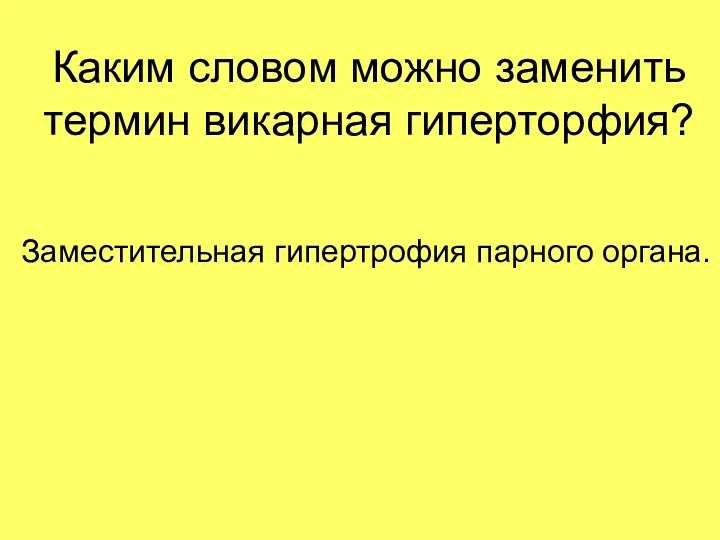 Каким словом можно заменить термин викарная гиперторфия? Заместительная гипертрофия парного органа.