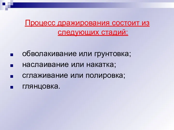 Процесс дражирования состоит из следующих стадий: обволакивание или грунтовка; наслаивание или накатка; сглаживание или полировка; глянцовка.