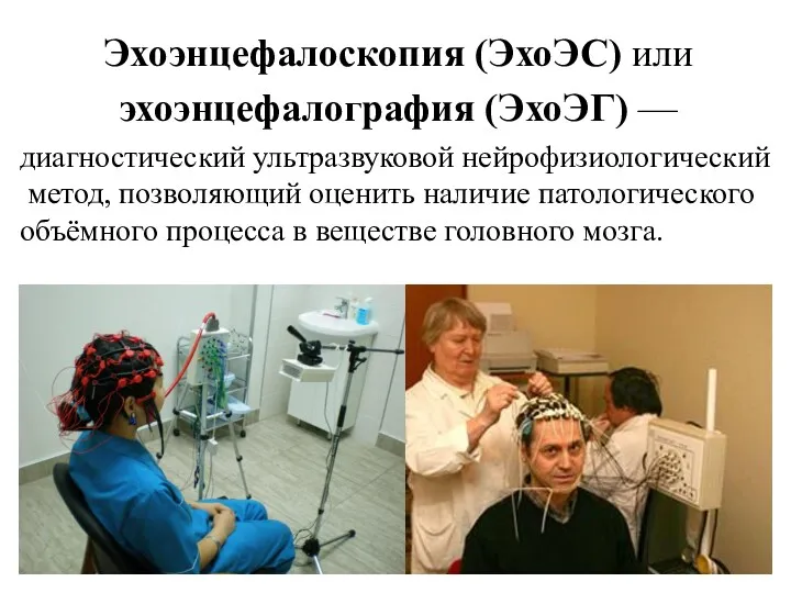 Эхоэнцефалоскопия (ЭхоЭС) или эхоэнцефалография (ЭхоЭГ) — диагностический ультразвуковой нейрофизиологический метод,