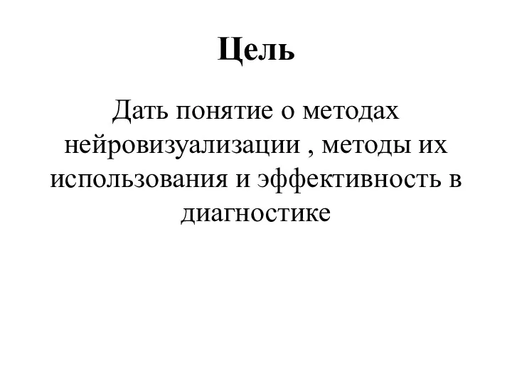 Цель Дать понятие о методах нейровизуализации , методы их использования и эффективность в диагностике