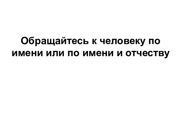 Обращайтесь к человеку по имени или по имени и отчеству