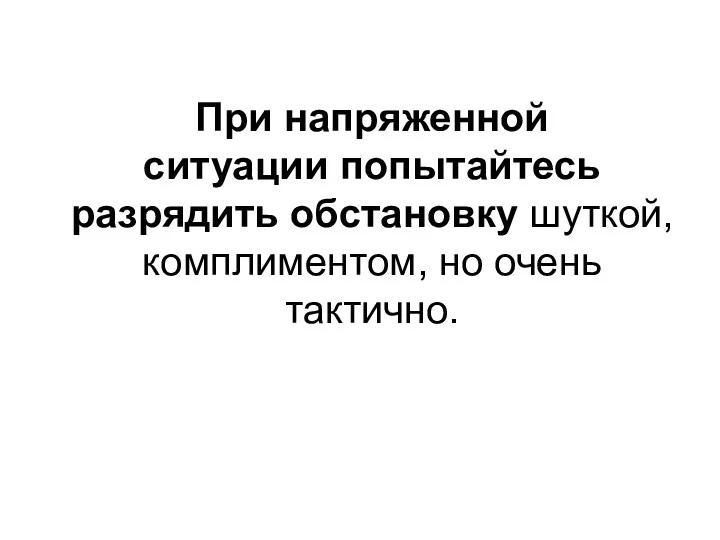 При напряженной ситуации попытайтесь разрядить обстановку шуткой, комплиментом, но очень тактично.