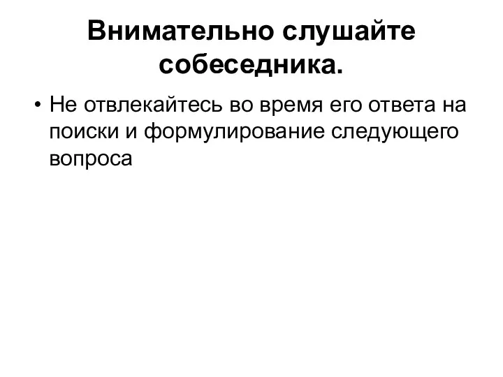 Внимательно слушайте собеседника. Не отвлекайтесь во время его ответа на поиски и формулирование следующего вопроса