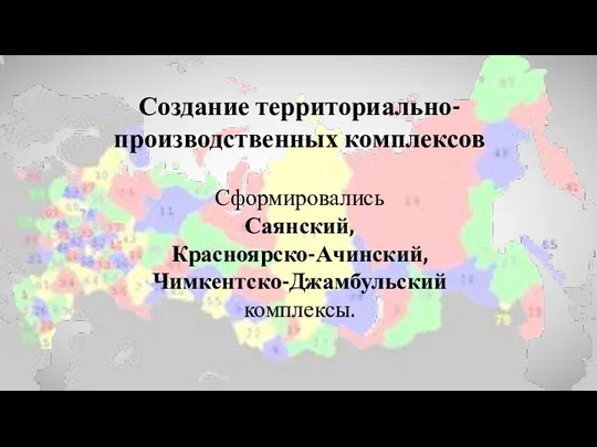 Сформировались Саянский, Красноярско-Ачинский, Чимкентско-Джамбульский комплексы. Создание территориально- производственных комплексов