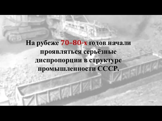 На рубеже 70–80-х годов начали проявляться серьёзные диспропорции в структуре промышленности СССР.