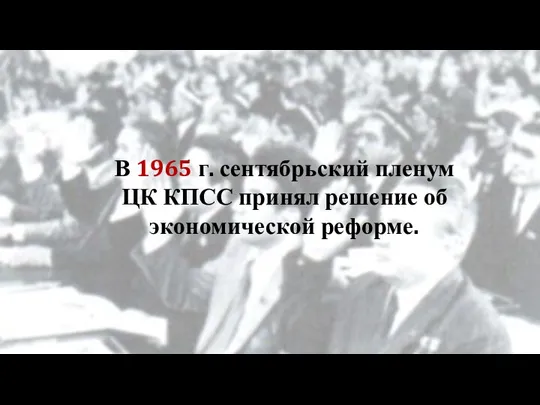 В 1965 г. сентябрьский пленум ЦК КПСС принял решение об экономической реформе.