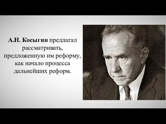 А.Н. Косыгин предлагал рассматривать, предложенную им реформу, как начало процесса дальнейших реформ.