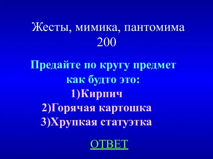 Жесты, мимика, пантомима 200 ОТВЕТ Предайте по кругу предмет как будто это: Кирпич