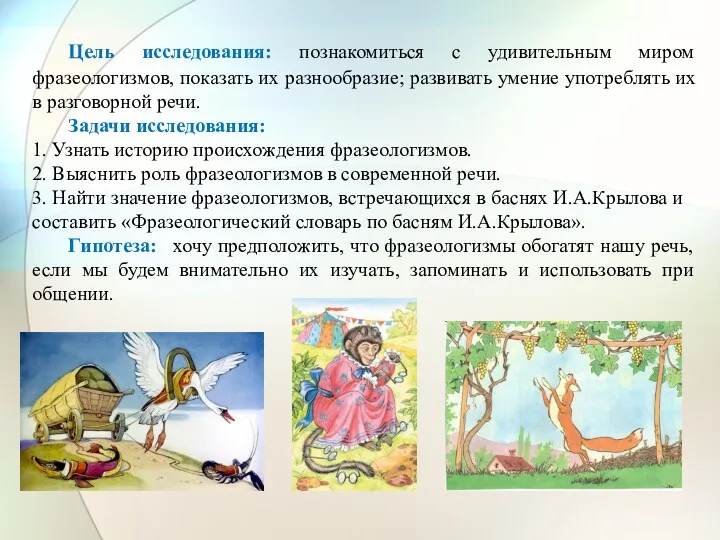 Цель исследования: познакомиться с удивительным миром фразеологизмов, показать их разнообразие;