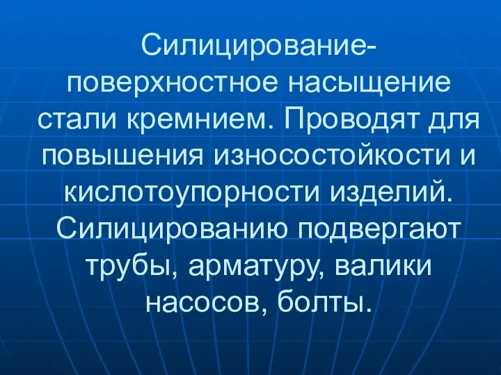 Силицирование- поверхностное насыщение стали кремнием. Проводят для повышения износостойкости и