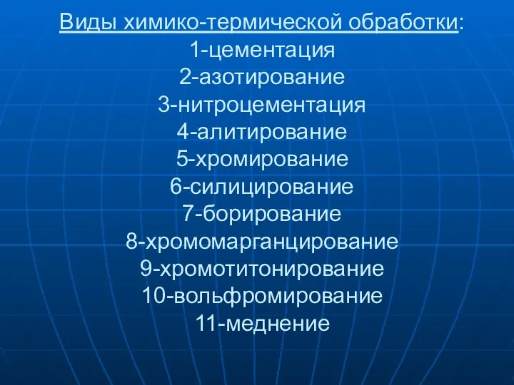 Виды химико-термической обработки: 1-цементация 2-азотирование 3-нитроцементация 4-алитирование 5-хромирование 6-силицирование 7-борирование 8-хромомарганцирование 9-хромотитонирование 10-вольфромирование 11-меднение