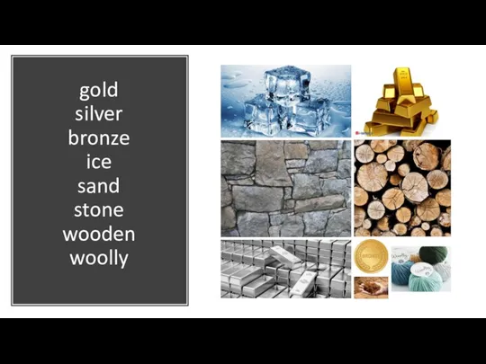gold silver bronze ice sand stone wooden woolly
