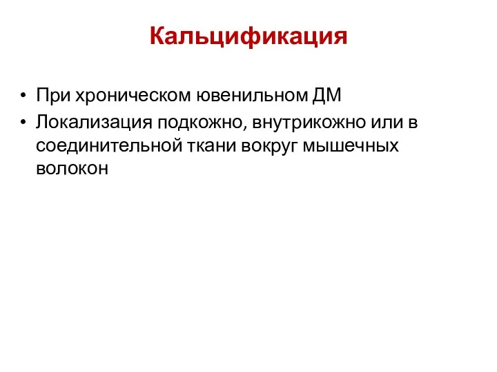 Кальцификация При хроническом ювенильном ДМ Локализация подкожно, внутрикожно или в соединительной ткани вокруг мышечных волокон